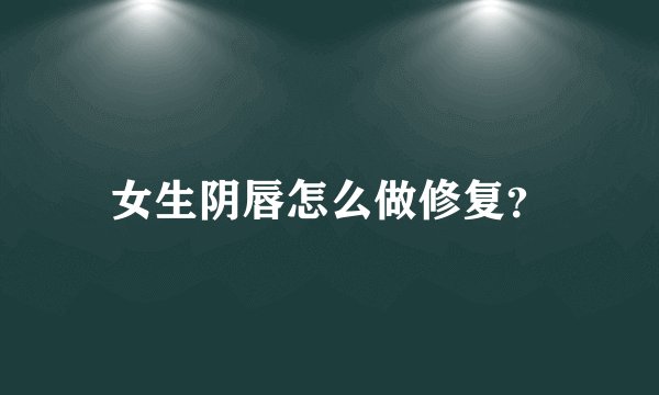 女生阴唇怎么做修复？