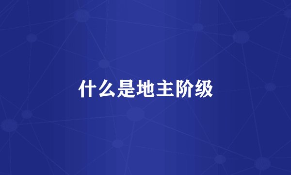 什么是地主阶级
