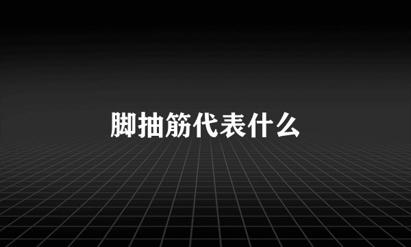 脚抽筋代表什么