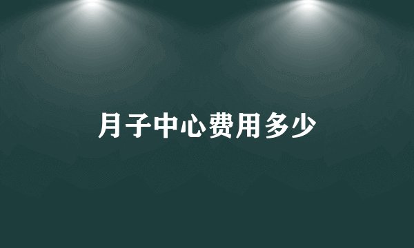 月子中心费用多少