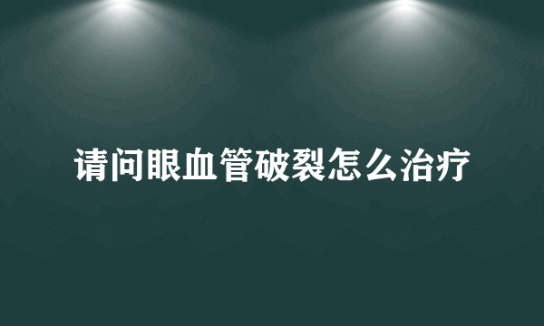请问眼血管破裂怎么治疗