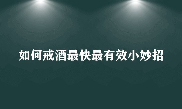 如何戒酒最快最有效小妙招
