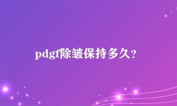 pdgf除皱保持多久？