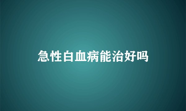 急性白血病能治好吗