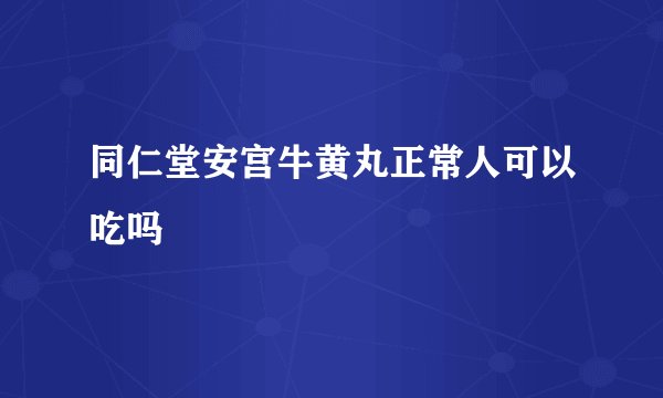 同仁堂安宫牛黄丸正常人可以吃吗