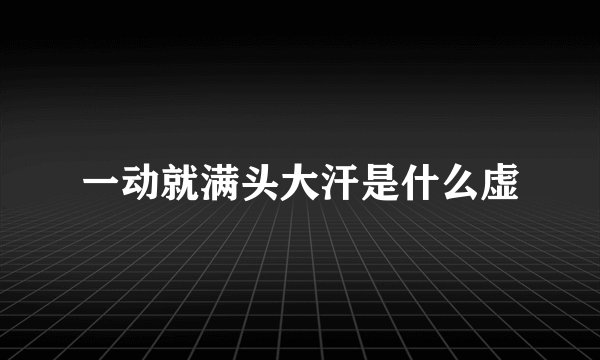 一动就满头大汗是什么虚