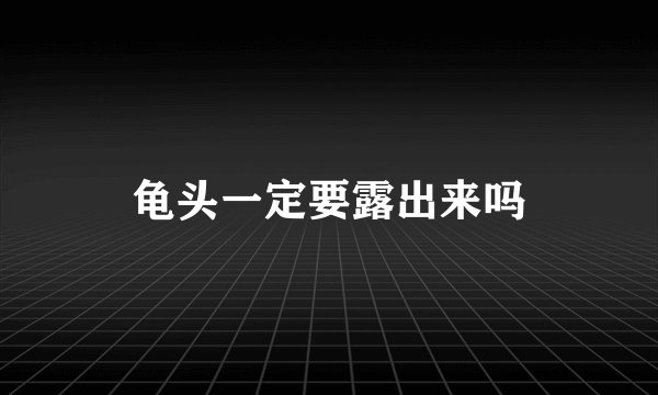 龟头一定要露出来吗