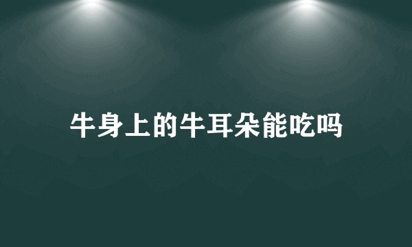 牛身上的牛耳朵能吃吗