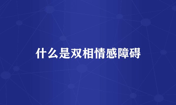什么是双相情感障碍