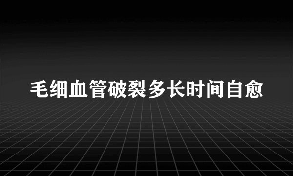 毛细血管破裂多长时间自愈