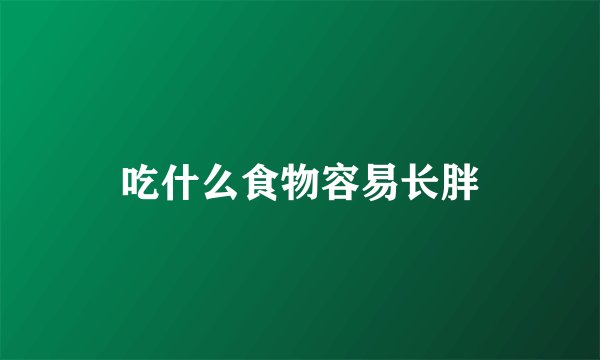 吃什么食物容易长胖