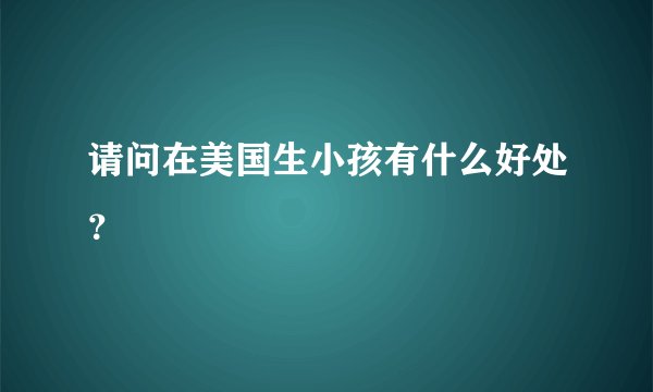 请问在美国生小孩有什么好处?