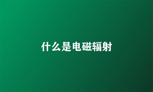什么是电磁辐射