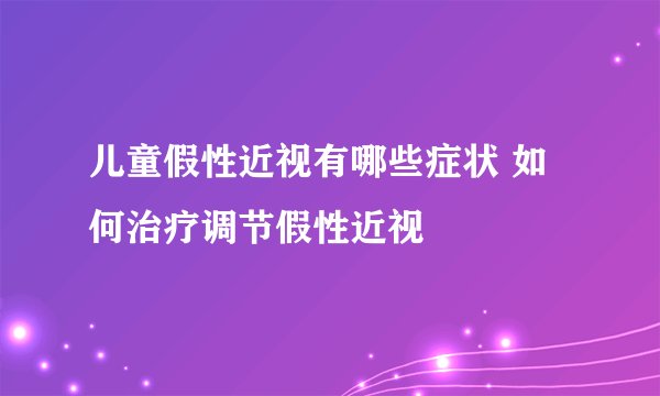 儿童假性近视有哪些症状 如何治疗调节假性近视