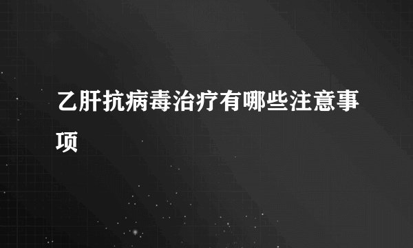 乙肝抗病毒治疗有哪些注意事项