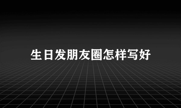 生日发朋友圈怎样写好