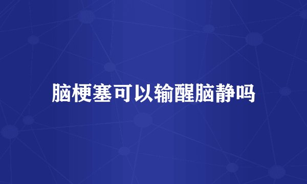 脑梗塞可以输醒脑静吗