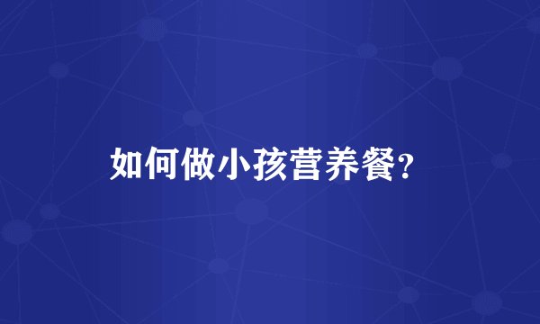 如何做小孩营养餐？