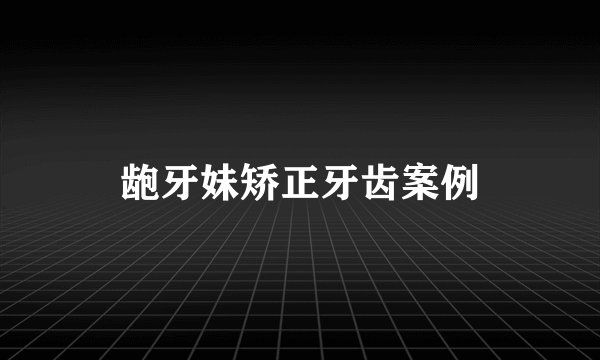 龅牙妹矫正牙齿案例