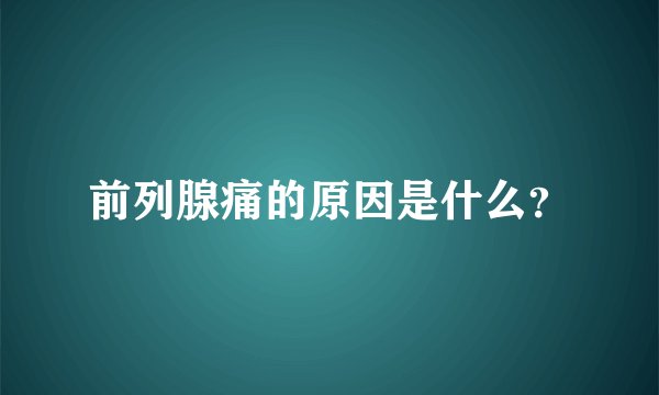 前列腺痛的原因是什么？