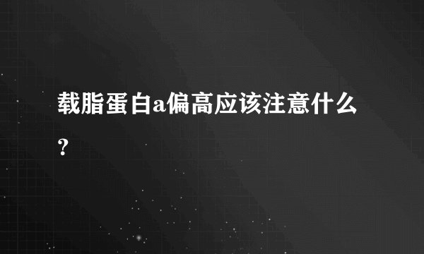 载脂蛋白a偏高应该注意什么？