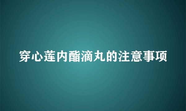 穿心莲内酯滴丸的注意事项
