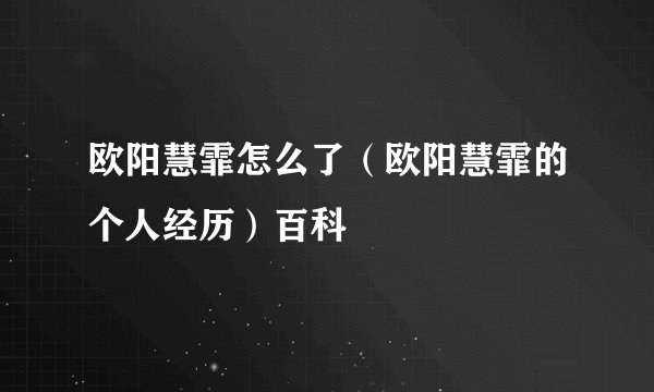 欧阳慧霏怎么了（欧阳慧霏的个人经历）百科