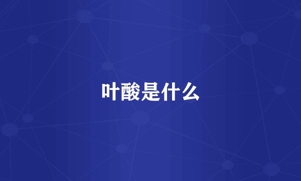 叶酸是什么