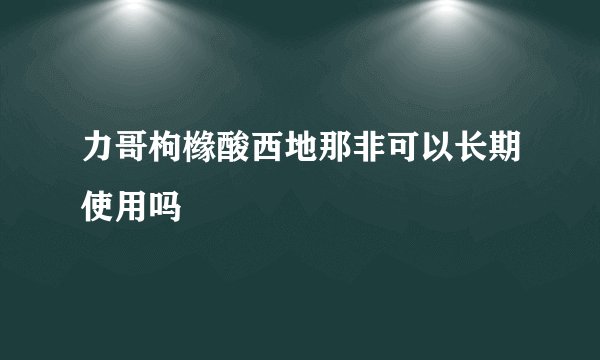 力哥枸橼酸西地那非可以长期使用吗