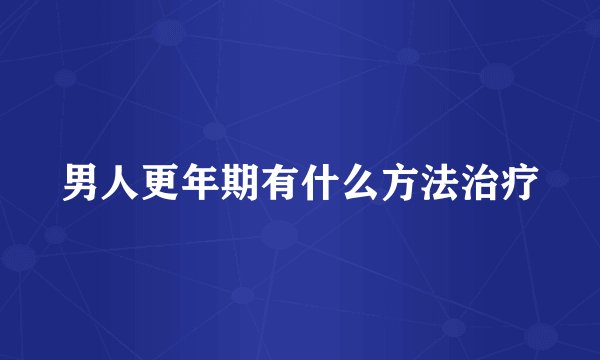 男人更年期有什么方法治疗