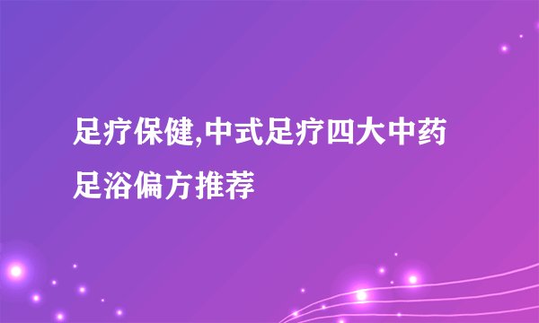 足疗保健,中式足疗四大中药足浴偏方推荐
