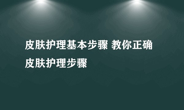 皮肤护理基本步骤 教你正确皮肤护理步骤
