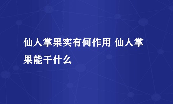 仙人掌果实有何作用 仙人掌果能干什么