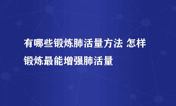 有哪些锻炼肺活量方法 怎样锻炼最能增强肺活量