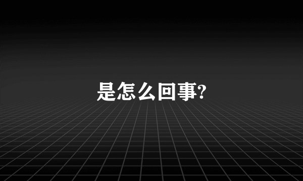 是怎么回事?