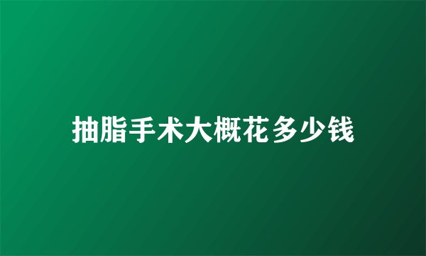 抽脂手术大概花多少钱
