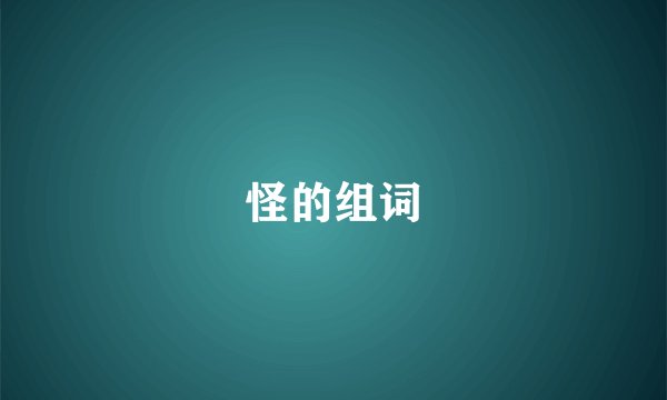 怪的组词