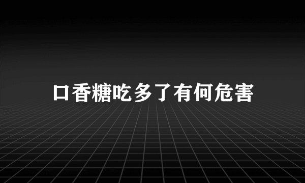 口香糖吃多了有何危害