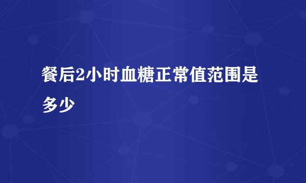 餐后2小时血糖正常值范围是多少