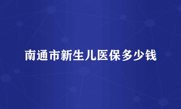 南通市新生儿医保多少钱