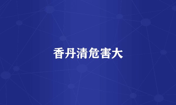 香丹清危害大