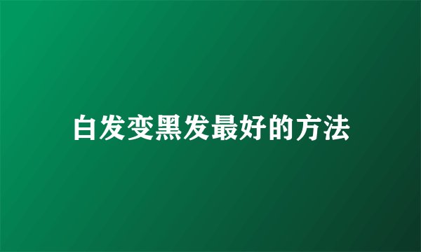 白发变黑发最好的方法