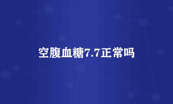 空腹血糖7.7正常吗