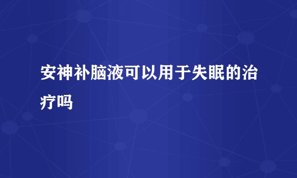安神补脑液可以用于失眠的治疗吗
