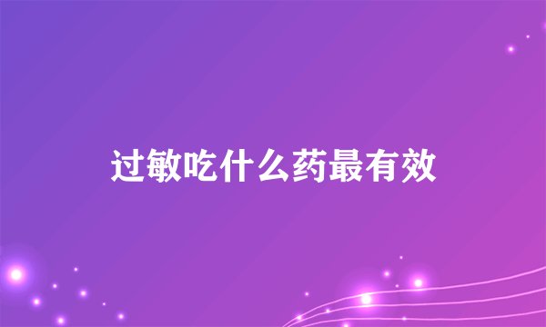 过敏吃什么药最有效