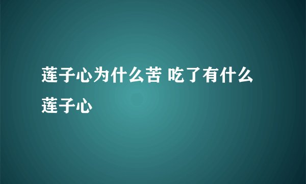 莲子心为什么苦 吃了有什么莲子心