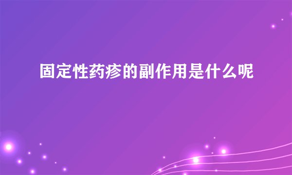 固定性药疹的副作用是什么呢