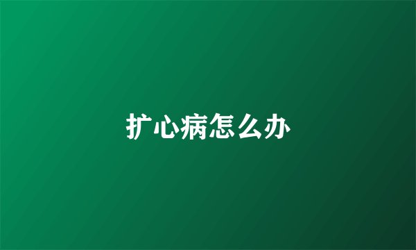 扩心病怎么办