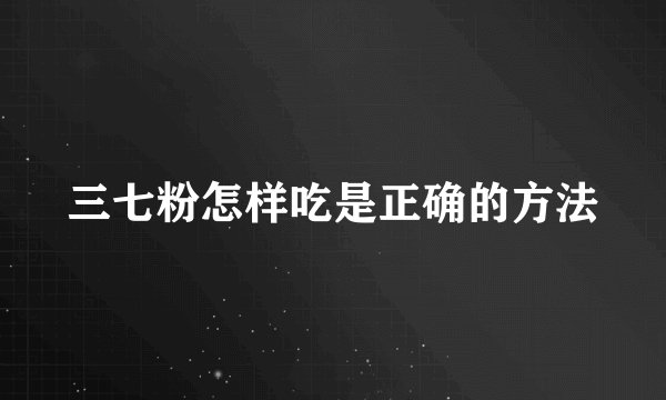 三七粉怎样吃是正确的方法