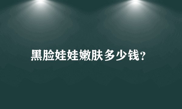 黑脸娃娃嫩肤多少钱？